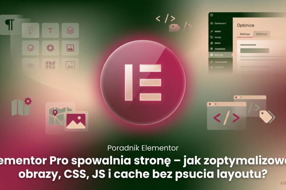 Elementor Pro spowalnia stronę – jak zoptymalizować obrazy, CSS, JS i cache bez psucia layoutu?